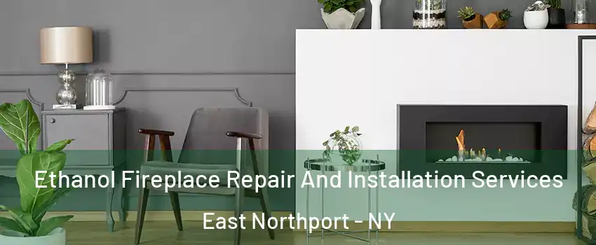  Ethanol Fireplace Repair And Installation Services East Northport - NY