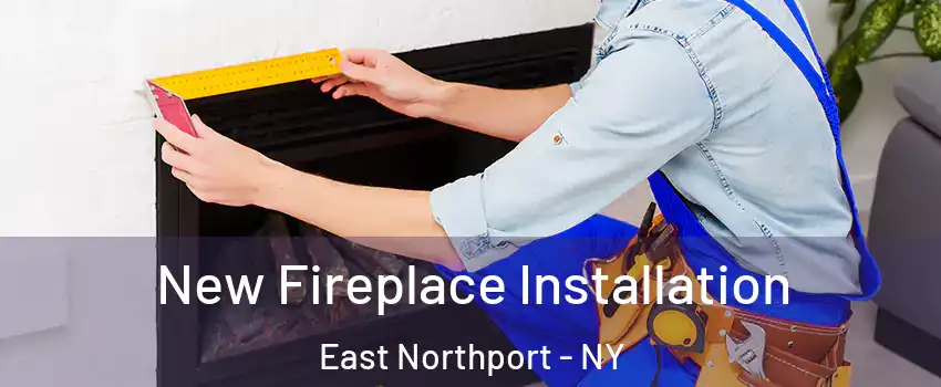 New Fireplace Installation East Northport - NY