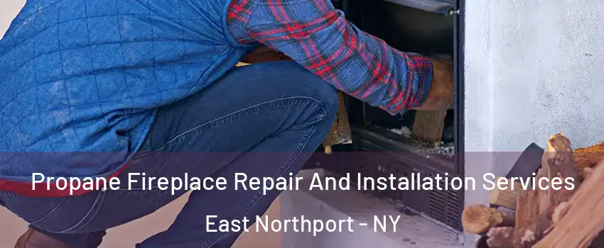  Propane Fireplace Repair And Installation Services East Northport - NY