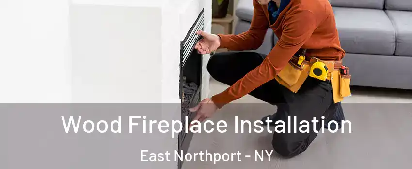  Wood Fireplace Installation East Northport - NY