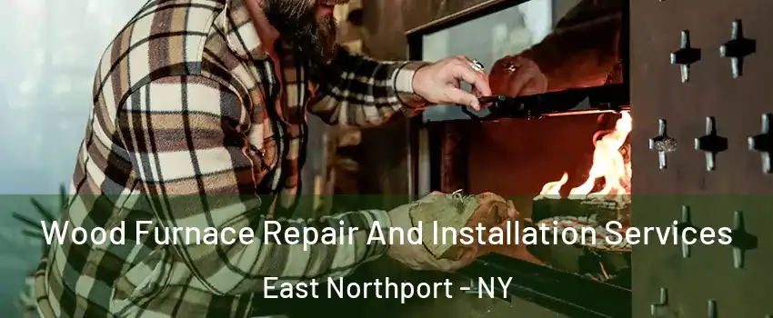  Wood Furnace Repair And Installation Services East Northport - NY